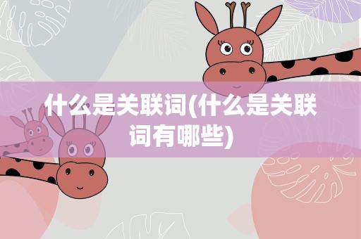 什么是关联词(什么是关联词有哪些)
