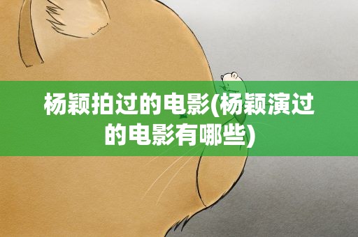 杨颖拍过的电影(杨颖演过的电影有哪些)