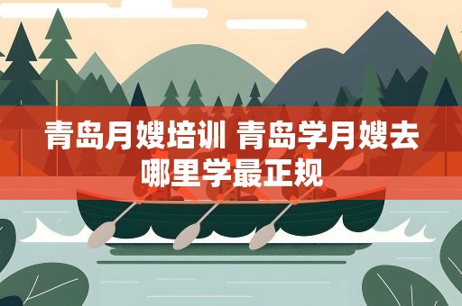 青岛月嫂培训 青岛学月嫂去哪里学最正规
