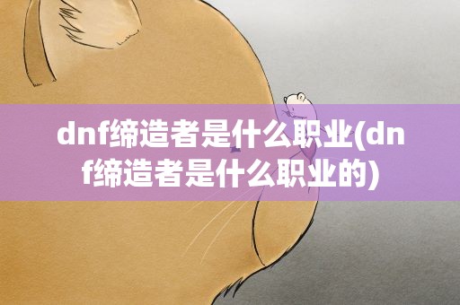 dnf缔造者是什么职业(dnf缔造者是什么职业的)