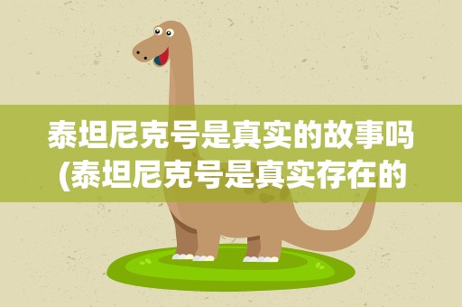 泰坦尼克号是真实的故事吗(泰坦尼克号是真实存在的故事吗)