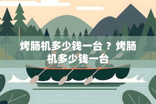 烤肠机多少钱一台 ？烤肠机多少钱一台
