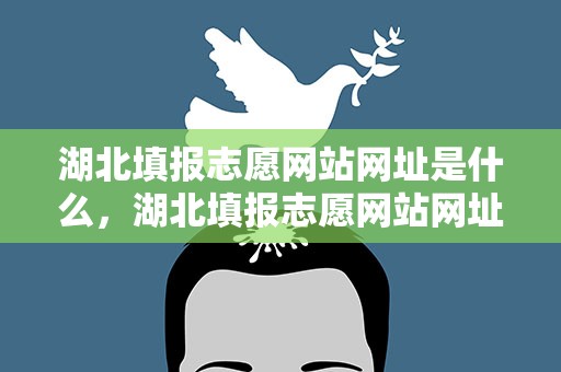 湖北填报志愿网站网址是什么，湖北填报志愿网站网址是什么啊