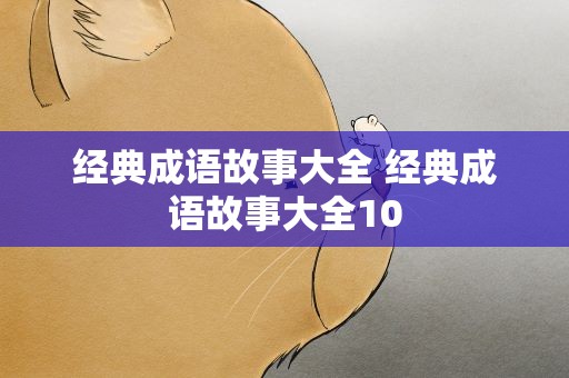 经典成语故事大全 经典成语故事大全10