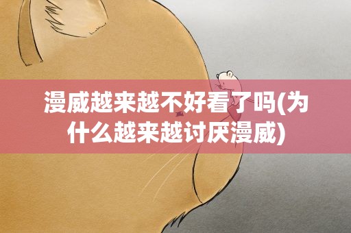 漫威越来越不好看了吗(为什么越来越讨厌漫威)