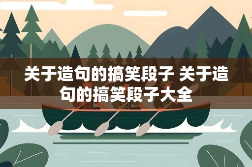 关于造句的搞笑段子 关于造句的搞笑段子大全