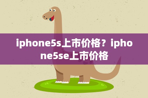 iphone5s上市价格？iphone5se上市价格