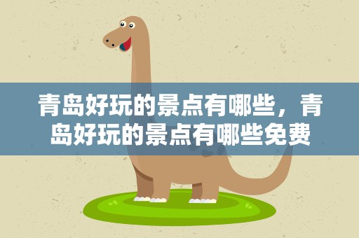 青岛好玩的景点有哪些，青岛好玩的景点有哪些免费