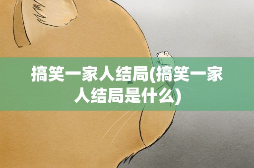 搞笑一家人结局(搞笑一家人结局是什么)