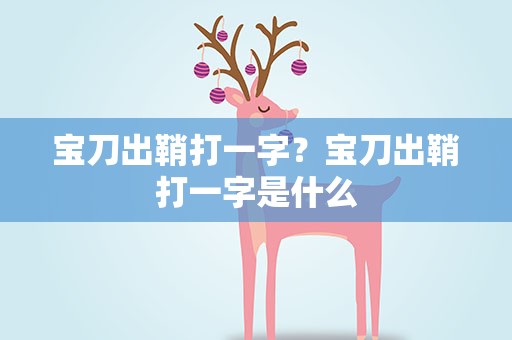 宝刀出鞘打一字？宝刀出鞘打一字是什么