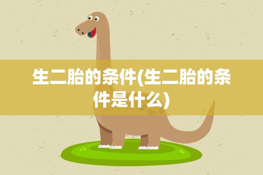 生二胎的条件(生二胎的条件是什么)