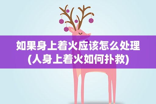 如果身上着火应该怎么处理(人身上着火如何扑救)