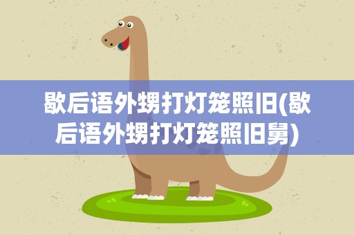 歇后语外甥打灯笼照旧(歇后语外甥打灯笼照旧舅)
