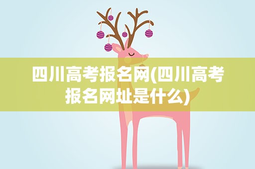 四川高考报名网(四川高考报名网址是什么)