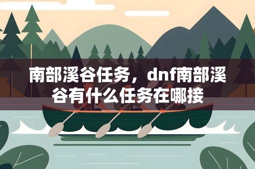 南部溪谷任务，dnf南部溪谷有什么任务在哪接