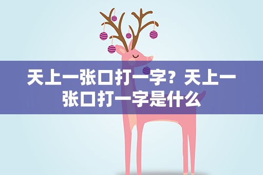 天上一张口打一字？天上一张口打一字是什么