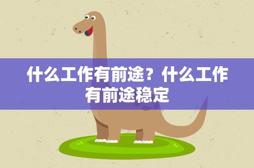 什么工作有前途？什么工作有前途稳定