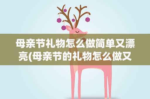 母亲节礼物怎么做简单又漂亮(母亲节的礼物怎么做又简单又漂亮)