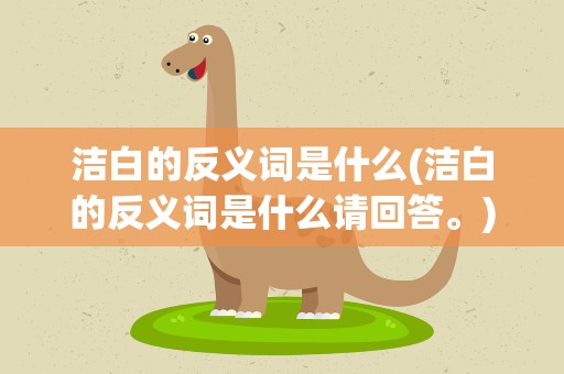 洁白的反义词是什么(洁白的反义词是什么请回答。)