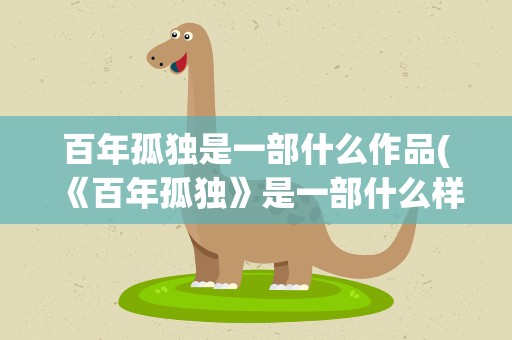 百年孤独是一部什么作品(《百年孤独》是一部什么样的作品)