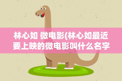 林心如 微电影(林心如最近要上映的微电影叫什么名字)