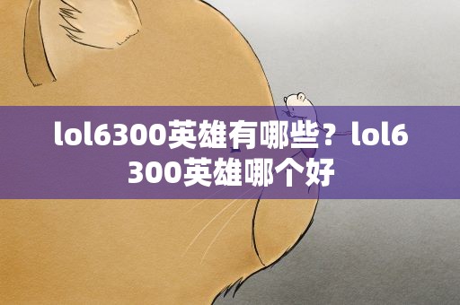 lol6300英雄有哪些？lol6300英雄哪个好