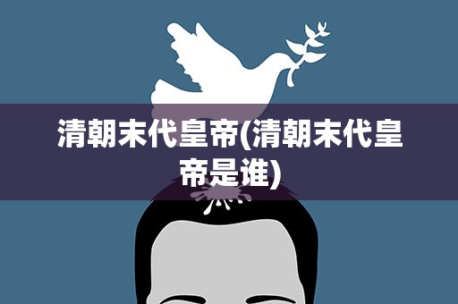 清朝末代皇帝(清朝末代皇帝是谁)
