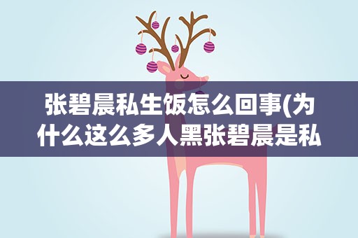 张碧晨私生饭怎么回事(为什么这么多人黑张碧晨是私生饭)