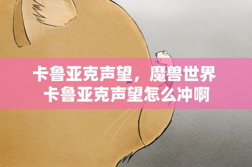 卡鲁亚克声望，魔兽世界 卡鲁亚克声望怎么冲啊