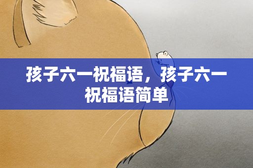 孩子六一祝福语，孩子六一祝福语简单