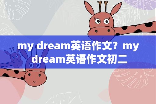 my dream英语作文？my dream英语作文初二