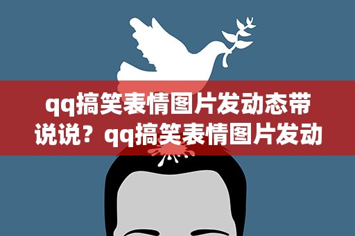 qq搞笑表情图片发动态带说说？qq搞笑表情图片发动态带说说怎么发