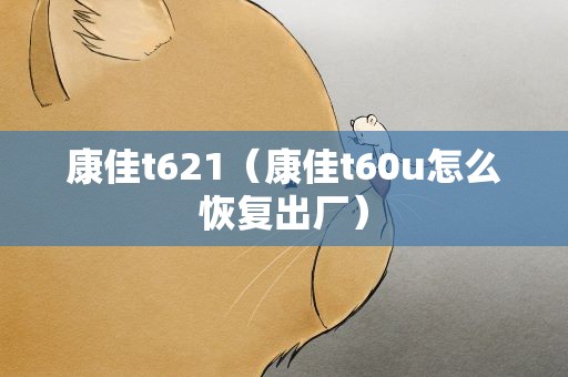 康佳t621（康佳t60u怎么恢复出厂）