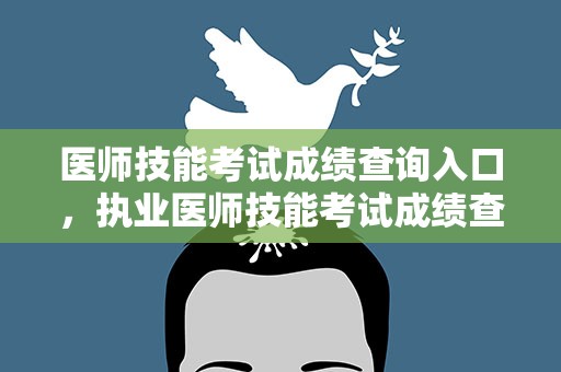 医师技能考试成绩查询入口，执业医师技能考试成绩查询入口