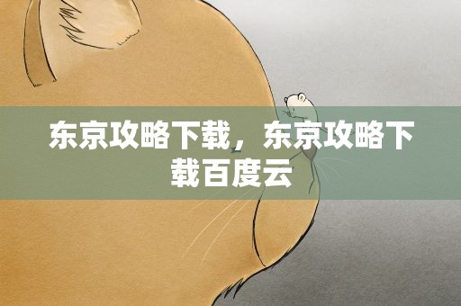 东京攻略下载，东京攻略下载百度云