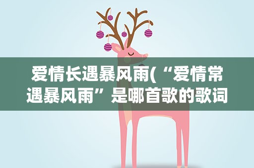 爱情长遇暴风雨(“爱情常遇暴风雨”是哪首歌的歌词)