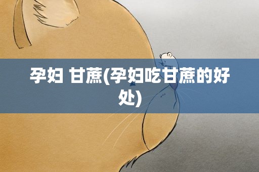 孕妇 甘蔗(孕妇吃甘蔗的好处)