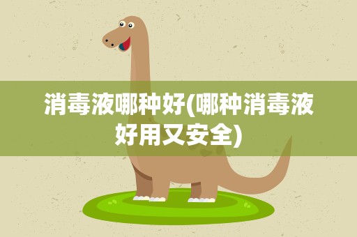消毒液哪种好(哪种消毒液好用又安全)