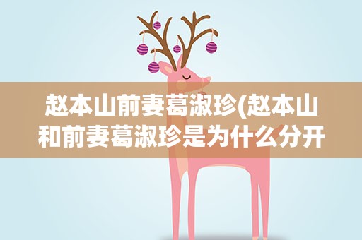 赵本山前妻葛淑珍(赵本山和前妻葛淑珍是为什么分开的)