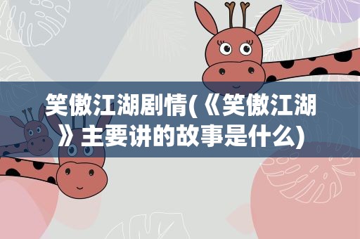 笑傲江湖剧情(《笑傲江湖》主要讲的故事是什么)