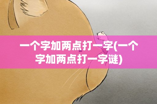 一个字加两点打一字(一个字加两点打一字谜)