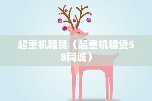 起重机租赁（起重机租赁58同城）