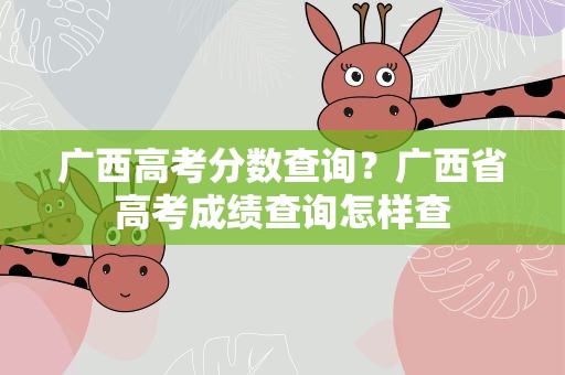 广西高考分数查询？广西省高考成绩查询怎样查