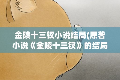 金陵十三钗小说结局(原著小说《金陵十三钗》的结局是)