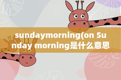 sundaymorning(on Sunday morning是什么意思)