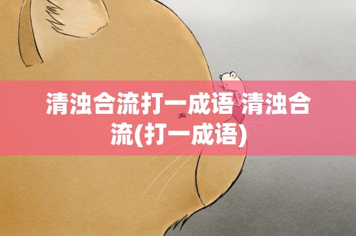 清浊合流打一成语 清浊合流(打一成语)
