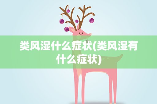 类风湿什么症状(类风湿有什么症状)