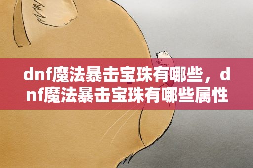 dnf魔法暴击宝珠有哪些，dnf魔法暴击宝珠有哪些属性