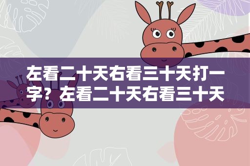 左看二十天右看三十天打一字？左看二十天右看三十天打一字谜