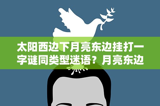 太阳西边下月亮东边挂打一字谜同类型迷语？月亮东边挂打一字谜底是什么